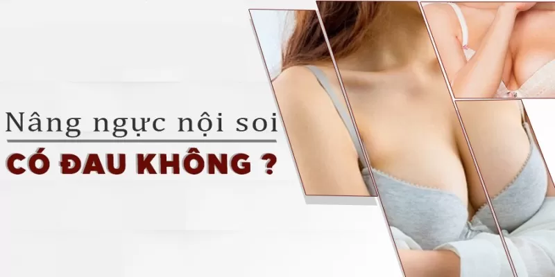 Nâng ngực nội soi có đau không? Bao lâu thì hồi phục? Nâng ngực nội soi có đau không?